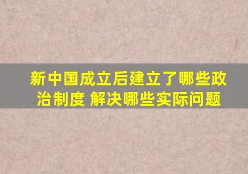 新中国成立后建立了哪些政治制度 解决哪些实际问题